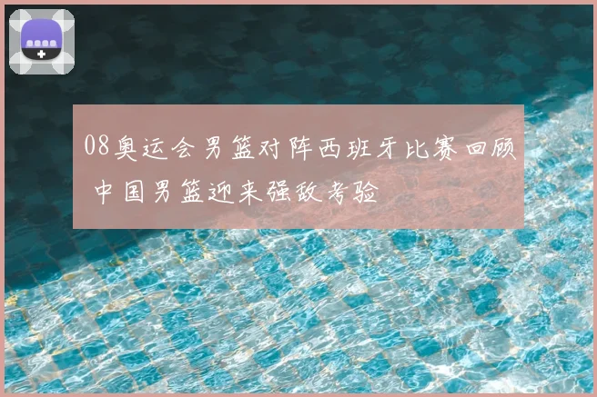 08奥运会男篮对阵西班牙比赛回顾 中国男篮迎来强敌考验